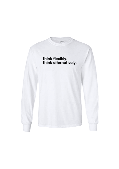 White Long Sleeve T Shirt.  Design in black.  Graphic of two statements.  Think flexibly, Think alternatively.